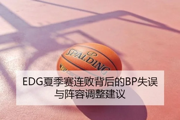 EDG夏季赛连败背后的BP失误与阵容调整建议